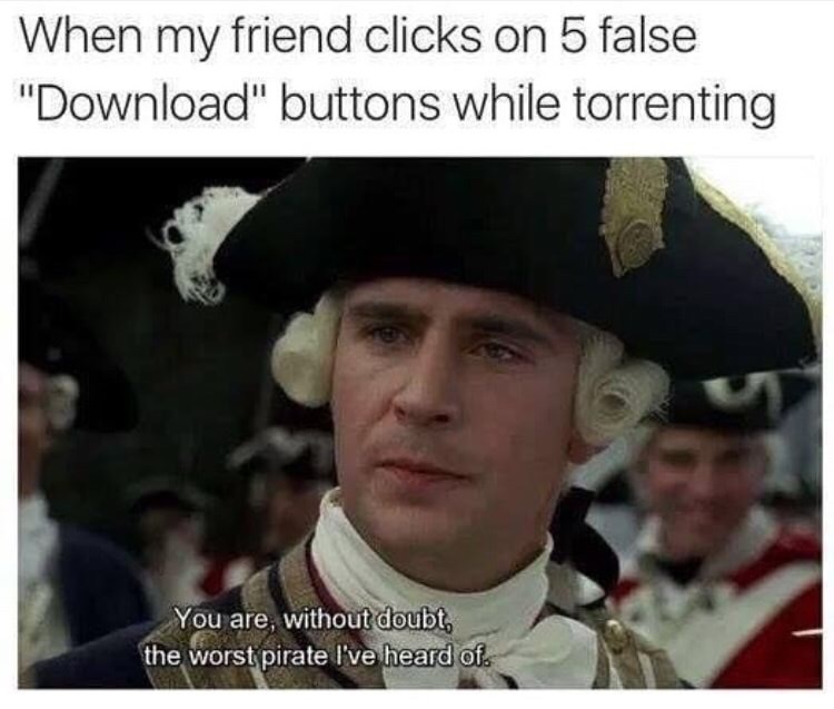 memes - worst pirate meme - When my friend clicks on 5 false "Download" buttons while torrenting You are, without doubt, the worst pirate I've heard of.
