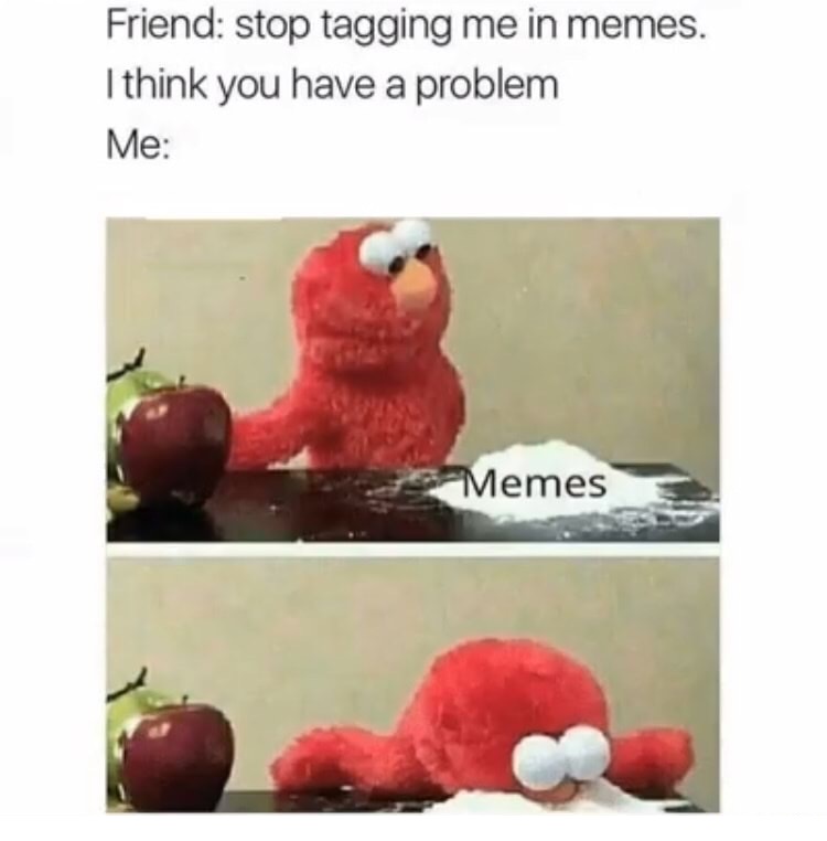 memes - you have a meme problem meme - Friend stop tagging me in memes. I think you have a problem Me Memes