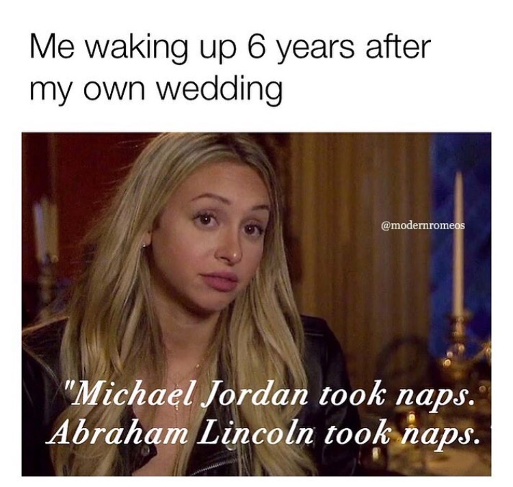 memes - corinne napping quote - Me waking up 6 years after my own wedding "Michael Jordan took naps. Abraham Lincoln took naps.