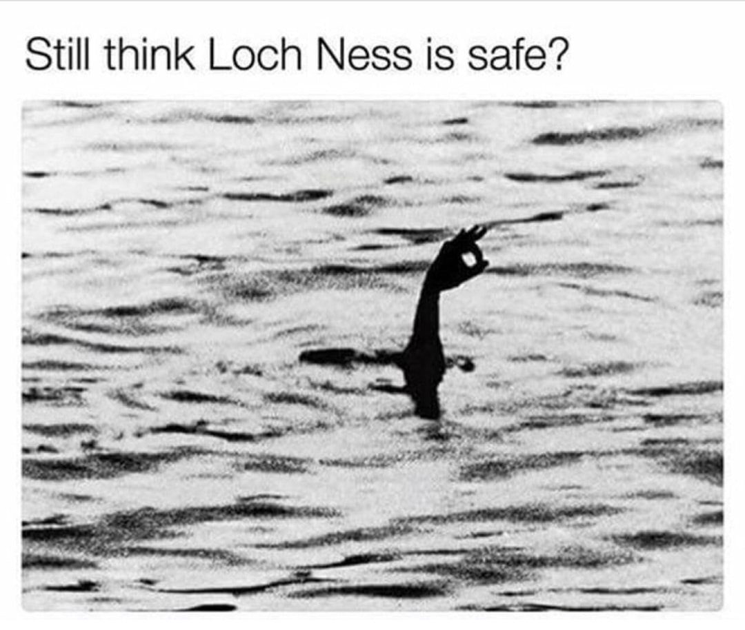 memes - loch ness monster - Still think Loch Ness is safe?