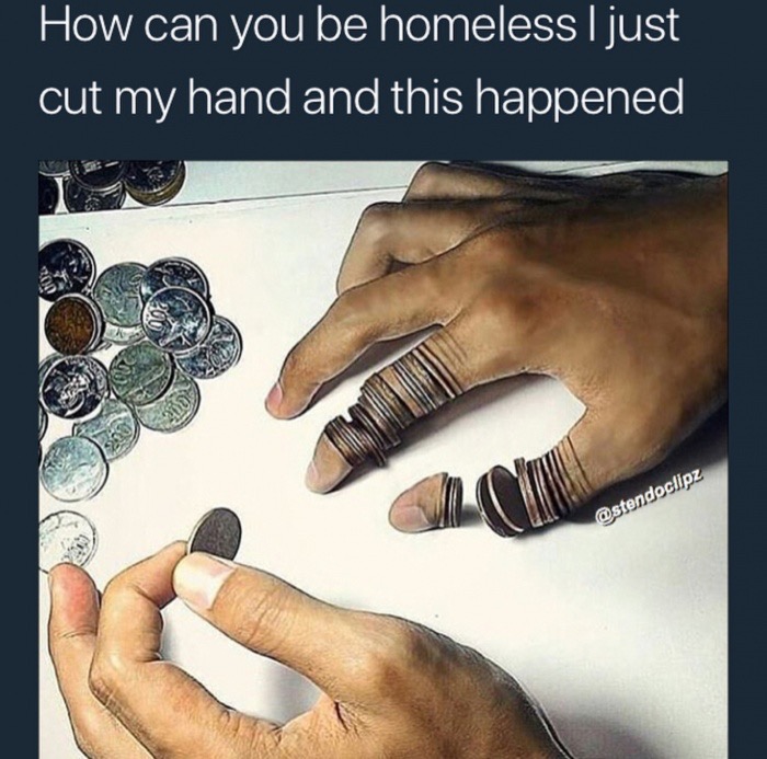 memes - nail - How can you be homeless I just 'cut my hand and this happened