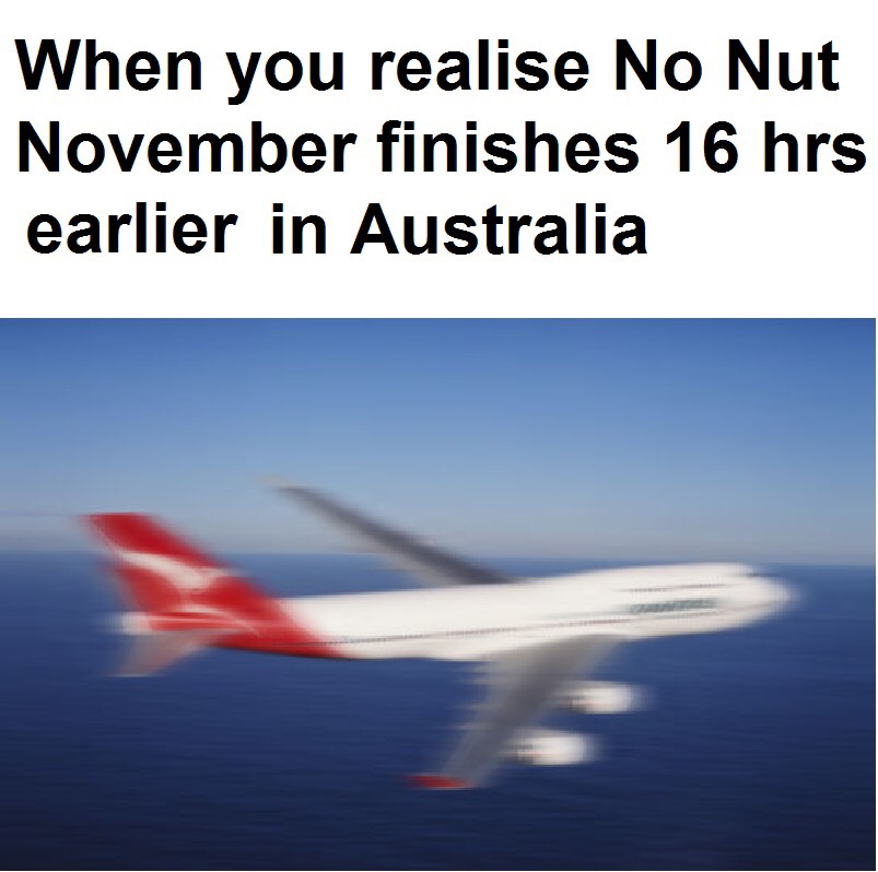 memes - you realise no nut november ends 16 hours earlier in australia - When you realise No Nut November finishes 16 hrs earlier in Australia