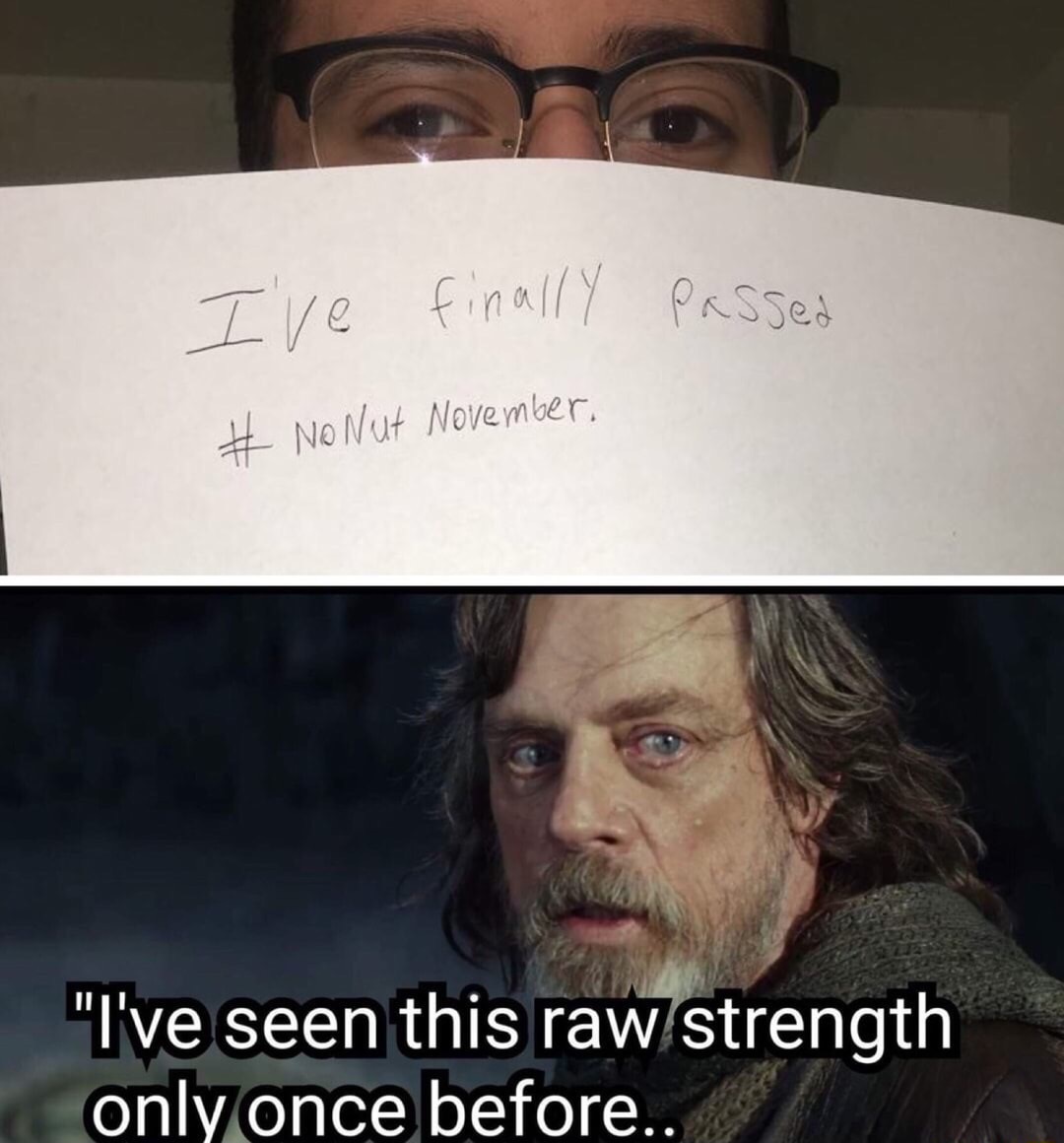 Dank meme of someone who claims to have passed no-nut-november and Mark Hamil as Luke Skywalker in Star Wars The Last Jedi saying I've seen this raw strength only once before
