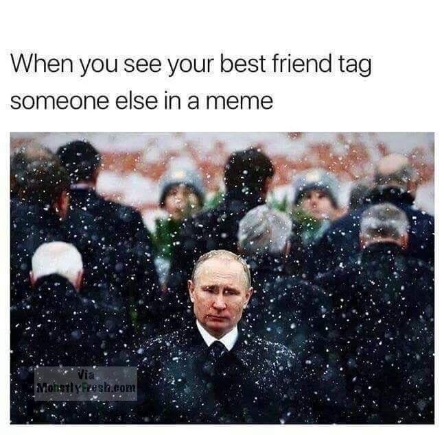 dank meme putin snow - When you see your best friend tag someone else in a meme esh.com