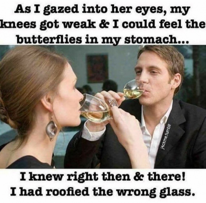 dank meme gazed into her eyes - As I gazed into her eyes, my knees got weak & I could feel the butterflies in my stomach... j4ckme.tumblr I knew right then & there! I had roofied the wrong glass.