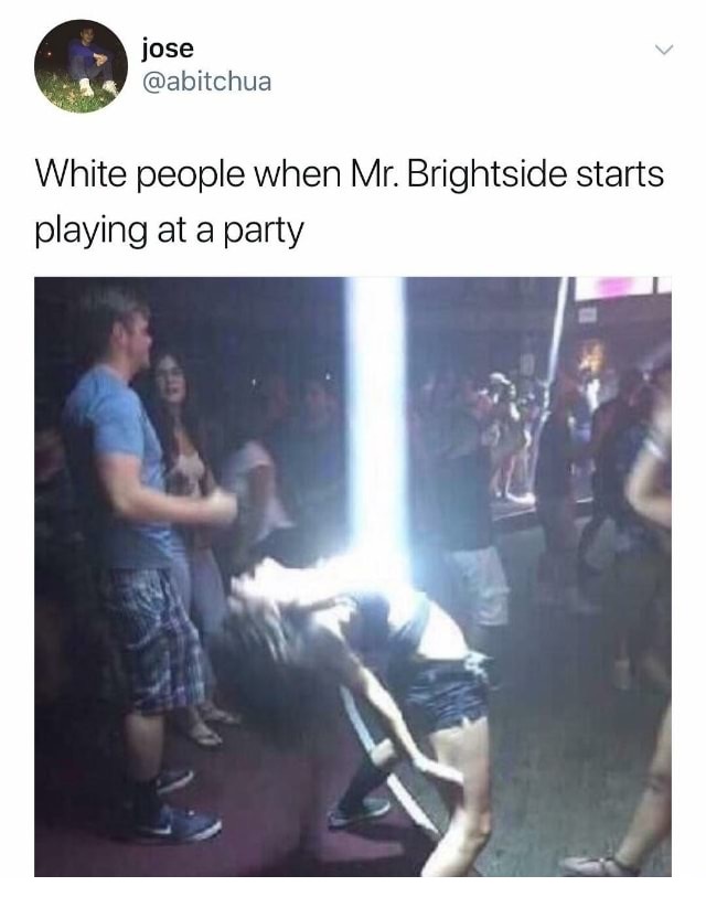 dank meme white people mr brightside - jose White people when Mr. Brightside starts playing at a party