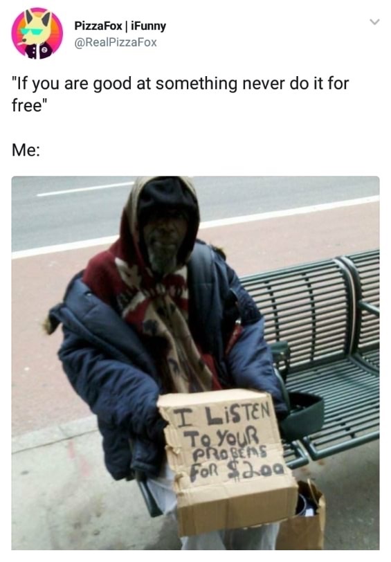 dank meme Homelessness - Pizza Fox | iFunny "If you are good at something never do it for free" Me I Listen To Your Probes For $deal