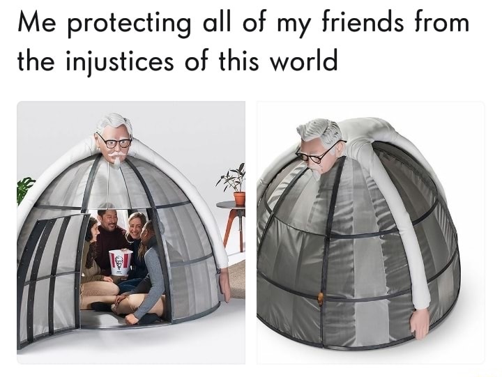 dank meme kfc internet escape pod - Me protecting all of my friends from the injustices of this world