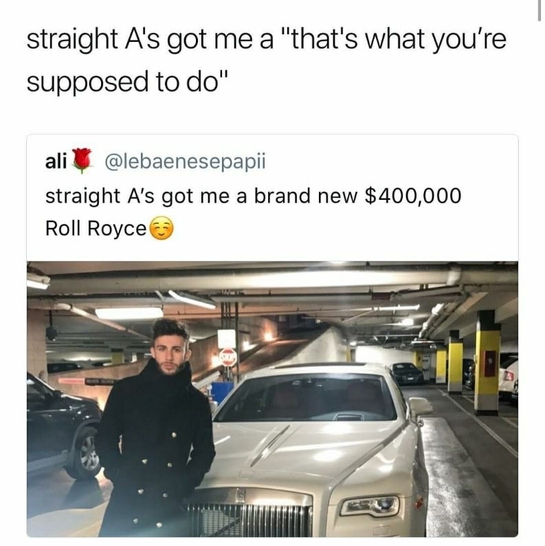 dank meme straight a's got me - straight A's got me a "that's what you're supposed to do" ali straight A's got me a brand new $400,000 Roll Royce
