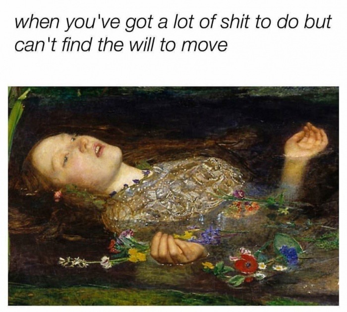 dank meme millais ophelia - when you've got a lot of shit to do but can't find the will to move