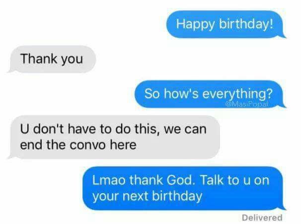 memes - happy birthday conversation - Happy birthday! Thank you So how's everything? Masifobal U don't have to do this, we can end the convo here Lmao thank God. Talk to u on your next birthday Delivered