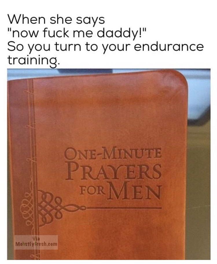 memes - varnish - When she says "now fuck me daddy!" So you turn to your endurance training. OneMinute Prayers Joe Formen Mohstly Fresh.com