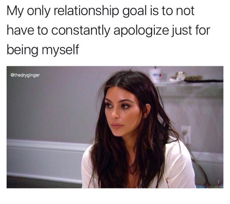 trying to eat right stay positive - My only relationship goal is to not have to constantly apologize just for being myself