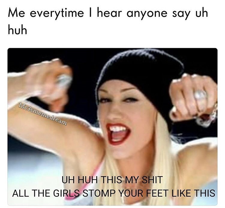 gwen stefani hollaback girl - Me everytime I hear anyone say uh huh Mc3smemedream Uh Huh This My Shit All The Girls Stomp Your Feet This