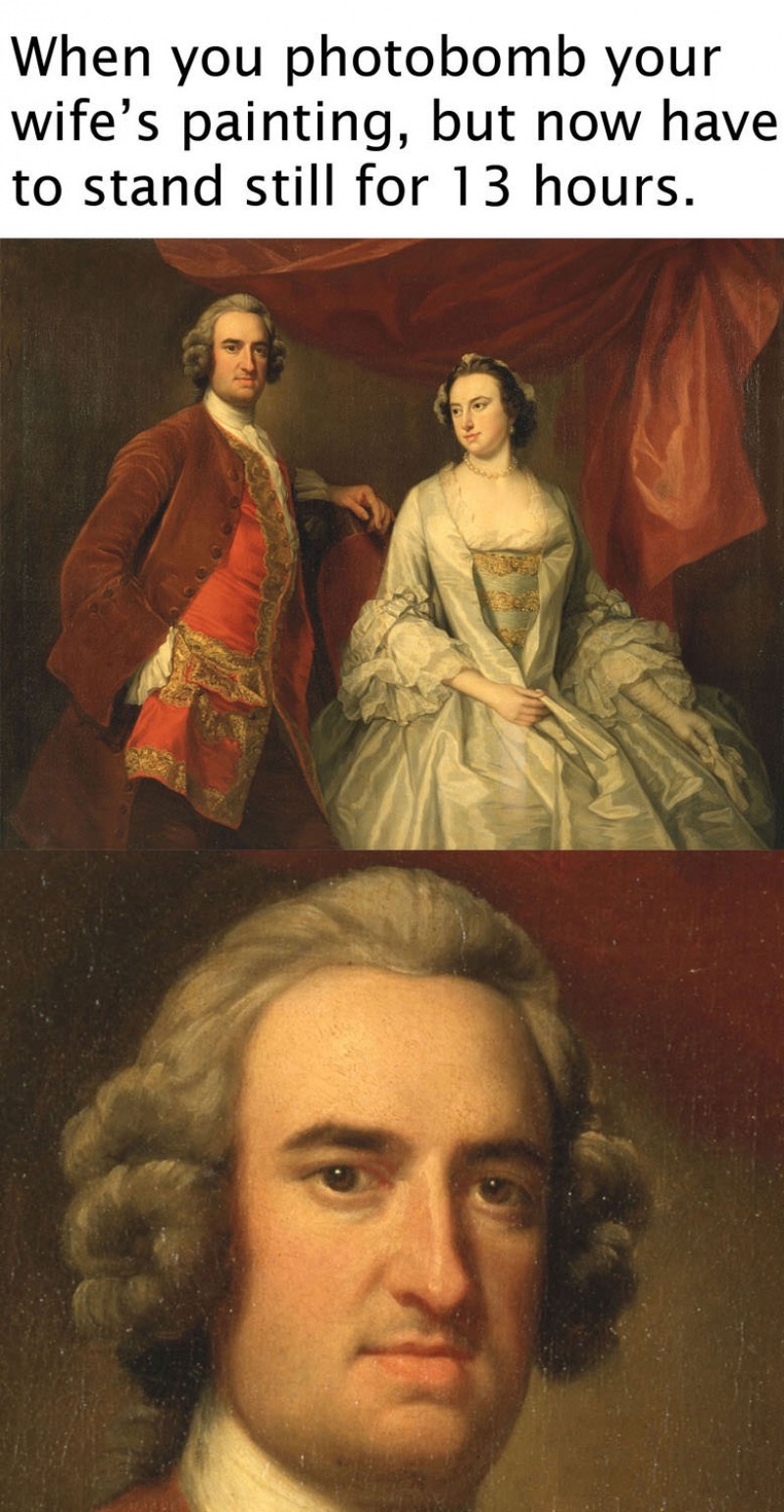 classical art memes - When you photobomb your wife's painting, but now have to stand still for 13 hours.