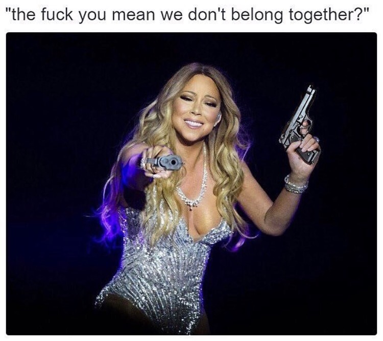 mariah gun meme - "the fuck you mean we don't belong together?"
