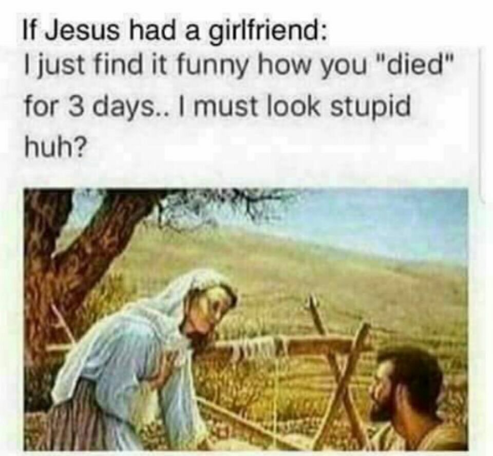 jesus girlfriend meme - If Jesus had a girlfriend I just find it funny how you "died" for 3 days.. I must look stupid huh?