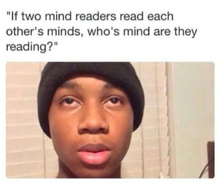 funny quotes and sayings - "If two mind readers read each other's minds, who's mind are they reading?"