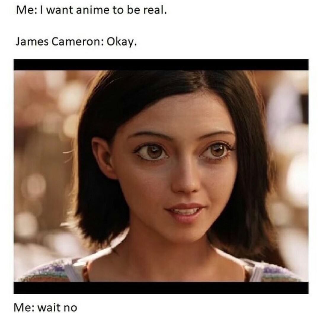 dank meme alita battle angel - Me I want anime to be real. James Cameron Okay. Me wait no