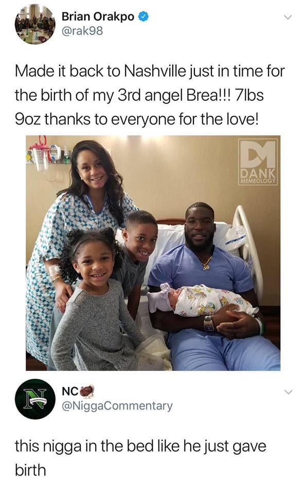 dank meme brian orakpo birth - Brian Orakpo Made it back to Nashville just in time for the birth of my 3rd angel Brea!!! 7lbs Soz thanks to everyone for the love! Dank Memeology Nc this nigga in the bed he just gave birth