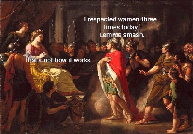 dank meme dido a aeneas - I respected wamen three times today. Lemme smash. That's not how it works