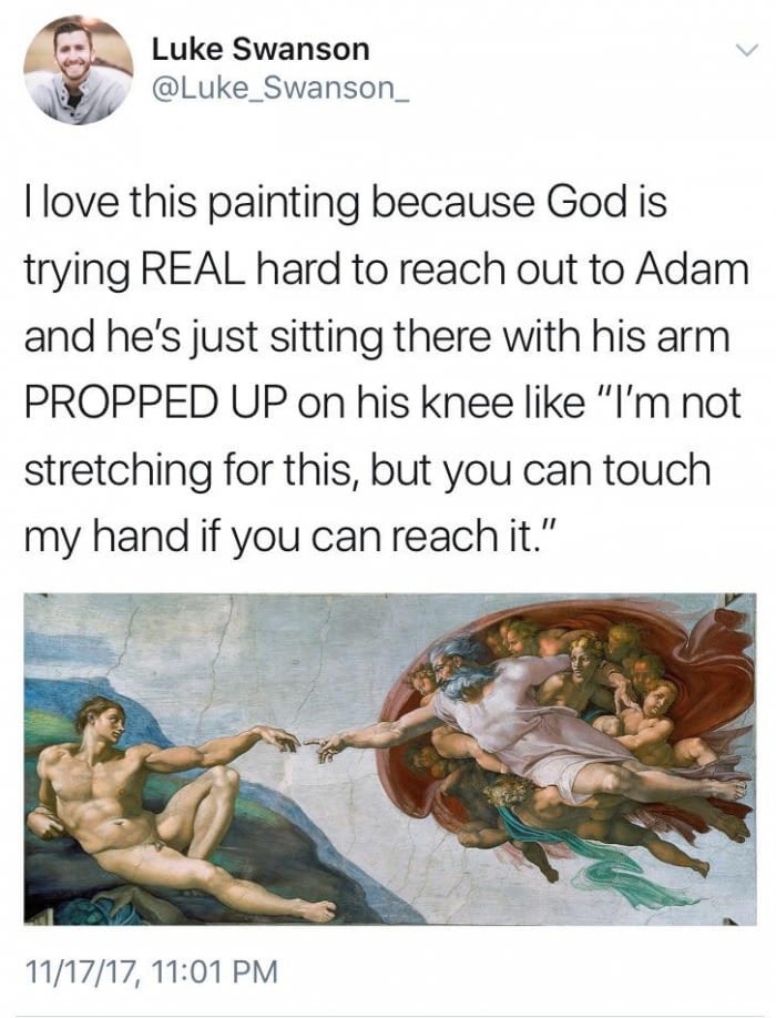 dank meme creation of adam beer - Luke Swanson Llove this painting because God is trying Real hard to reach out to Adam and he's just sitting there with his arm Propped Up on his knee "I'm not stretching for this, but you can touch my hand if you can reac