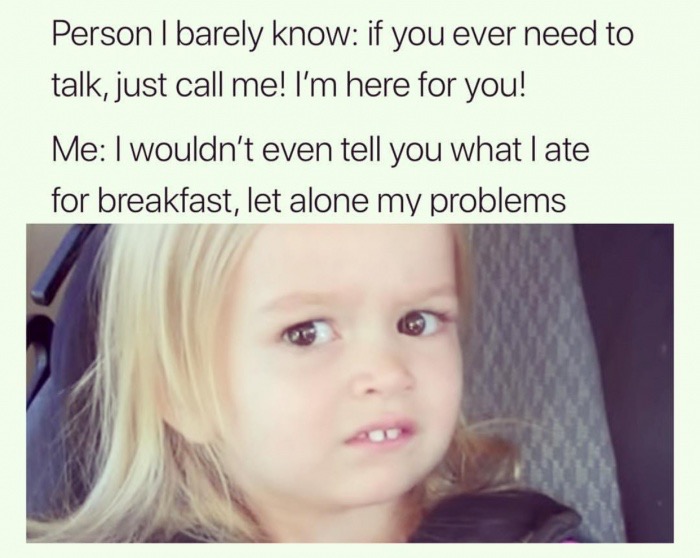 dank meme weirded out kid meme - Person I barely know if you ever need to talk, just call me! I'm here for you! Me I wouldn't even tell you what late for breakfast, let alone my problems
