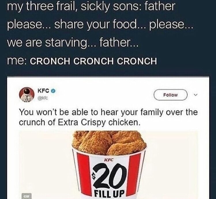 dank meme crispy dank memes - my three frail, sickly sons father please... your food... please... we are starving... father... me Cronch Cronch Cronch O Kfc You won't be able to hear your family over the crunch of Extra Crispy chicken. Kfc Fill Up Gif