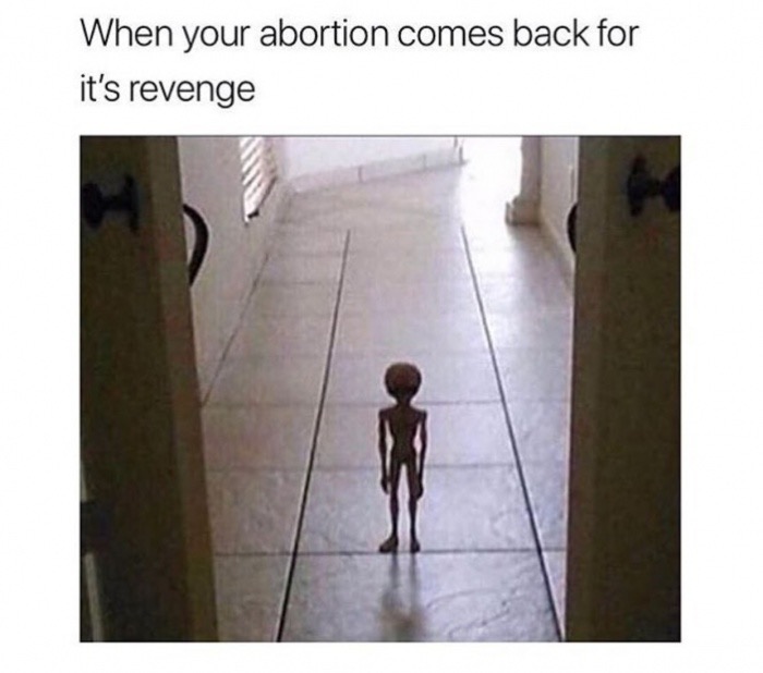 dank meme your abortion comes back for its revenge - When your abortion comes back for it's revenge