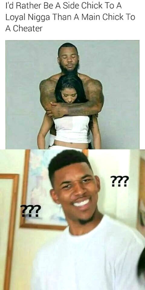 dank meme dank laugh - I'd Rather Be A Side Chick To A Loyal Nigga Than A Main Chick To A Cheater ??? ?