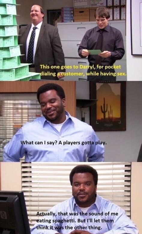 darryl the office quotes - This one goes to Darryl, for pocket dialing a customer, while having sex. What can I say? A players gotta play. Actually, that was the sound of me eating spaghetti. But I'll let them think it was the other thing.