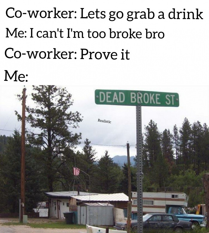 tree - Coworker Lets go grab a drink Me I can't I'm too broke bro Coworker Prove it Me Dead Broke St Realistic