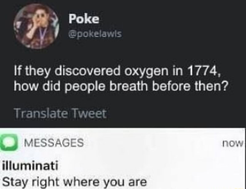 illuminati stay right where you are memes - Poke 'If they discovered oxygen in 1774, how did people breath before then? Translate Tweet now Messages illuminati Stay right where you are