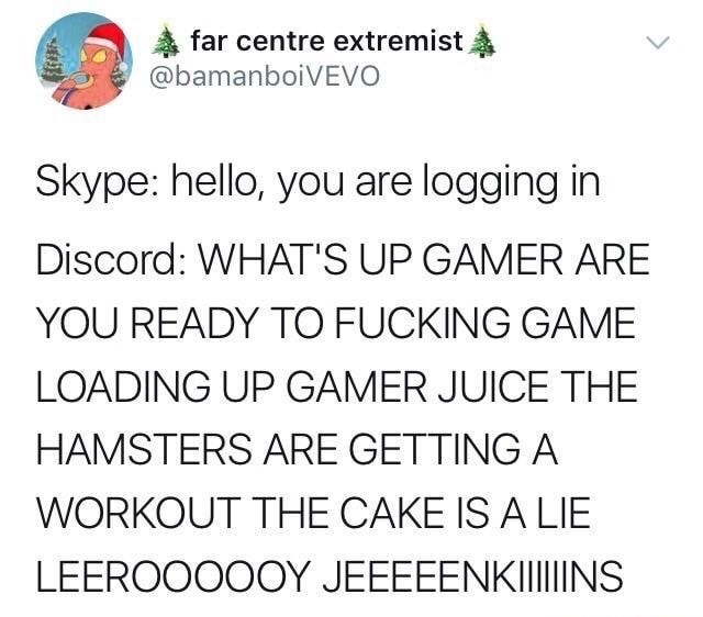 document - far centre extremist Skype hello, you are logging in Discord What'S Up Gamer Are You Ready To Fucking Game Loading Up Gamer Juice The Hamsters Are Getting A Workout The Cake Is A Lie Leeroooooy Jeeeeenkimins