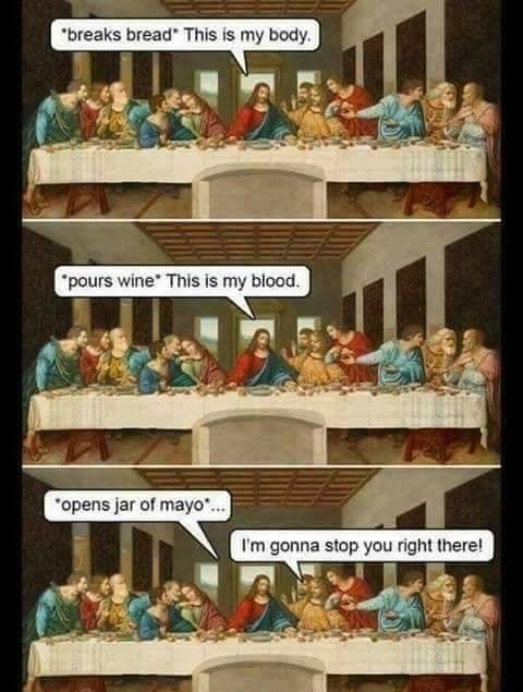 fresh meme about when last supper meme - 'breaks bread. This is my body. "pours wine. This is my blood. opens jar of mayo ... I'm gonna stop you right there!