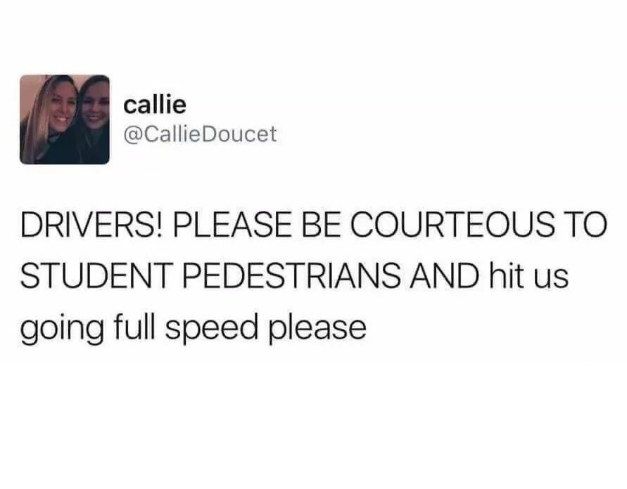 fresh meme about when funny twitter quotes about love - callie Doucet Drivers! Please Be Courteous To Student Pedestrians And hit us going full speed please
