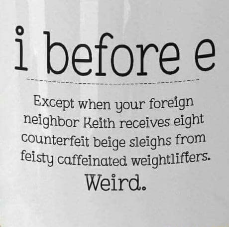 fresh meme about when funny i before e except after c - i before e Except when your foreign neighbor Keith receives eight counterfeit beige sleighs from feisty caffeinated weightlifters. Weird.