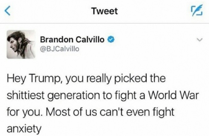 fresh meme about when diagram - Tweet Brandon Calvillo Hey Trump, you really picked the shittiest generation to fight a World War for you. Most of us can't even fight anxiety
