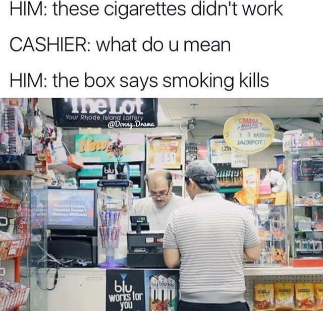 Man complaining about the cigarettes he bought because it claims that smoking kills and he is still alive.
