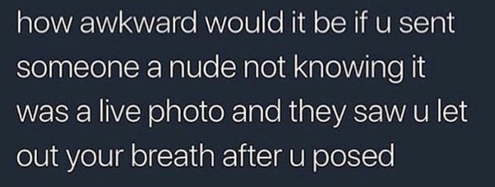 sky - how awkward would it be if u sent someone a nude not knowing it was a live photo and they saw u let out your breath after u posed