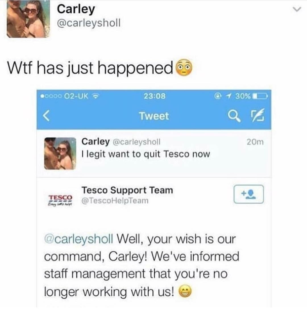 web page - Carley Wtf has just happened 0000 O2Uk @ 1 30% D Tweet 20m Carley I legit want to quit Tesco now Tesco Tesco Support Team HelpTeam Well, your wish is our command, Carley! We've informed staff management that you're no longer working with us!