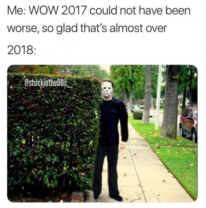 michael myers staring meme - Me Wow 2017 could not have been worse, so glad that's almost over 2018 nthe90s3