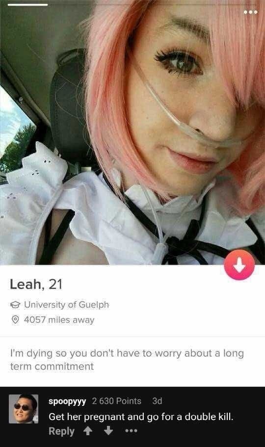 offensive memes 2018 - Leah, 21 University of Guelph 4057 miles away I'm dying so you don't have to worry about a long term commitment spoopyyy 2 630 Points 3d Get her pregnant and go for a double kill. 4