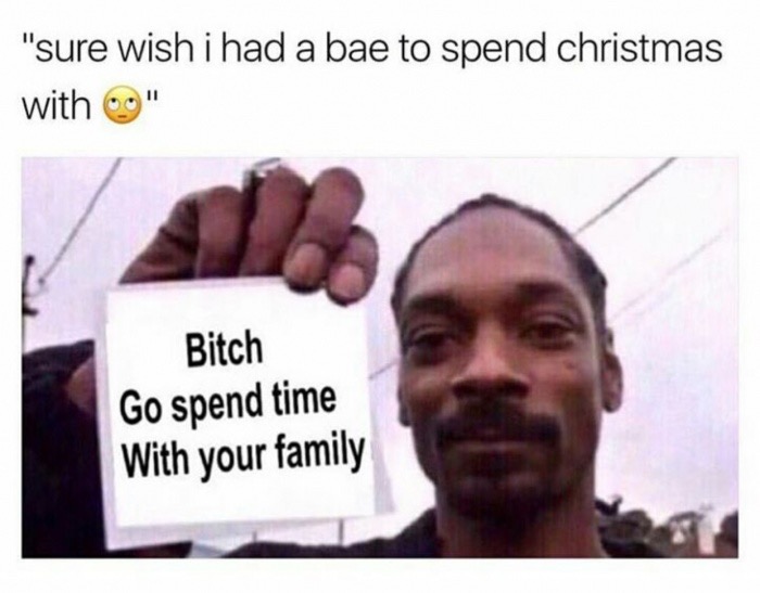 bitch go spend time with your family - "Sure wish i had a bae to spend christmas with 00" Bitch Go spend time With your family