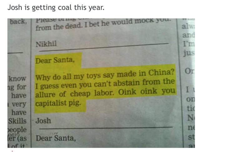 document - Josh is getting coal this year. back, Pleast win from the dead. I bet he would mock you. Nikhil als and I'm jus Dear Santa, know Why do all my toys say made in China? og for I guess even you can't abstain from the have allure of cheap labor. Oi