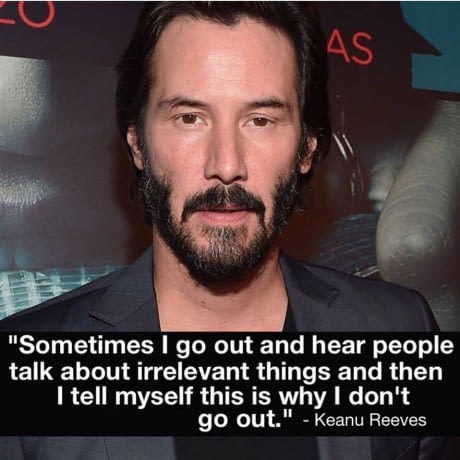 keanu reeves introvert - As "Sometimes I go out and hear people talk about irrelevant things and then I tell myself this is why I don't go out." Keanu Reeves