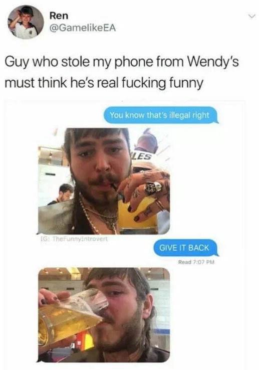 post malone wendy's meme - Ren Guy who stole my phone from Wendy's must think he's real fucking funny You know that's illegal right Ies Ig TheFunny introvert Give It Back Read