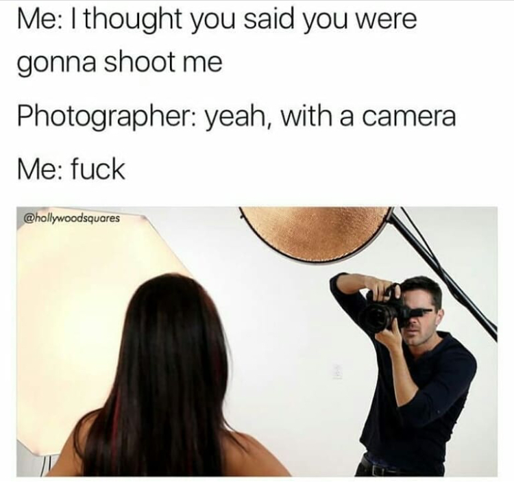Meme - Me I thought you said you were gonna shoot me Photographer yeah, with a camera Me fuck