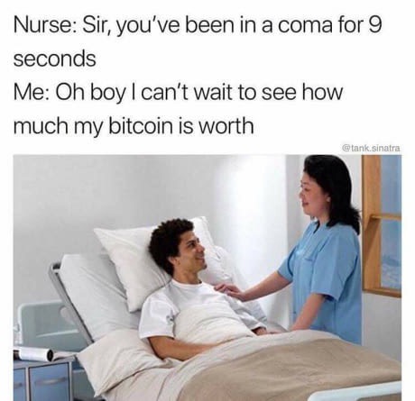 sir you ve been in a coma - Nurse Sir, you've been in a coma for 9 seconds Me Oh boy I can't wait to see how much my bitcoin is worth tank.sinatra