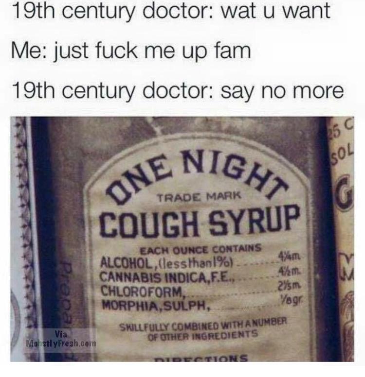 one night cough syrup - 19th century doctor wat u want Me just fuck me up fam 19th century doctor say no more 25 C Sol Jenigma Cough Syrup Trade Mark Each Ounce Contains Alcohol, less thanl% 474m Cannabis Indica,F.E., 4km Chloroform, 245m Morphia, Sulph, 